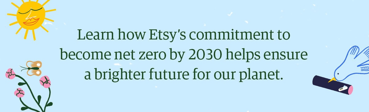 Learn how Etsy's commitment to become net zero by 2030 helps ensure a brighter future for our planet