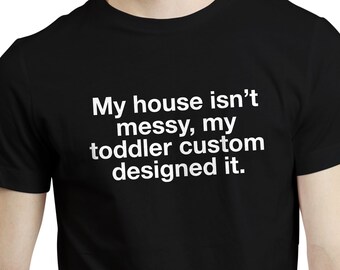 My House Is Not Messy - Funny New Dad Father Daddy Family Quote Cool T-shirt Tee