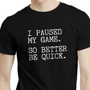 I Paused My Game So Better Be Quick - PC Console Gaming RPG MMO Gamer T-shirt