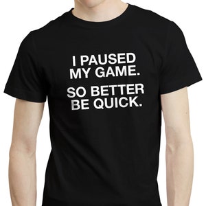I Paused My Game So Better Be Quick - PC Console RPG MMO Gaming Gamer T-shirt