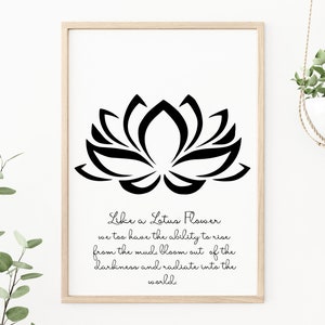 May include: Black and white printable wall art featuring a stylized lotus flower with the quote "Like a Lotus Flower we too have the ability to rise from the mud, bloom out of the darkness and radiate into the world."