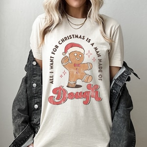 All I Want for Christmas is a Man Made of Dough Shirt | Funny Holiday Design |  Christmas Shirt