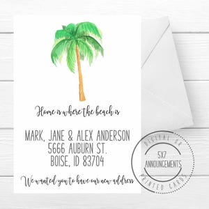 May include: A white card with a green palm tree illustration and the text "Home is where the beach is". Below the illustration is the text "Mark, Jane & Alex Anderson, 5666 Auburn St., Boise, ID 83704". The bottom of the card has the text "We wanted you to have our new address". A circle with the text "Digital or Printed Cards 5x7 Announcements" is in the bottom right corner.