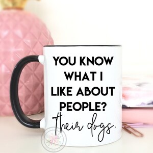You Know What I Like About People? Their Dogs.Dog Lover Gift.Dog Mom Coffee Mug.