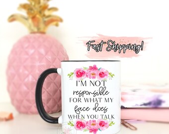 Funny Coffee Mug. I'm Not Responsible For What My Face Does When You Talk.