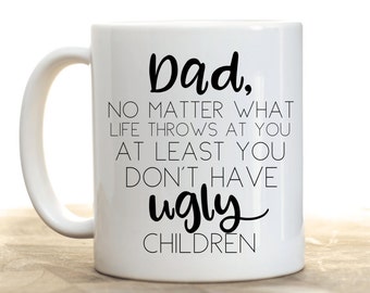 Dad, No matter what life throws at you, at least you don't have ugly children. Funny Father's Day Gift