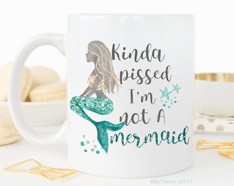 Kinda pissed i'm not a mermaid, mermaid mug, mermaid life, mugs with sayings, funny coffee mug, DISHWASHER SAFE