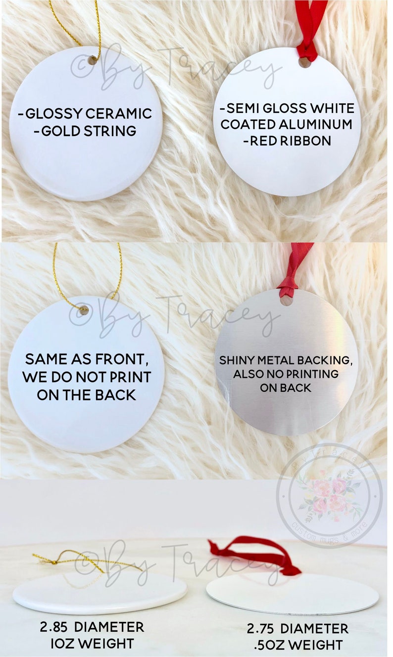 May include: Four white round ceramic ornaments with gold string, red ribbon, and text that reads "Glossy Ceramic - Gold String", "Semi Gloss White Coated Aluminum - Red Ribbon", "Same as Front, We Do Not Print on the Back", and "Shiny Metal Backing, Also No Printing on Back". The ornaments are 2.85 inches in diameter and weigh 1 ounce. The other ornament is 2.75 inches in diameter and weighs 0.5 ounces.