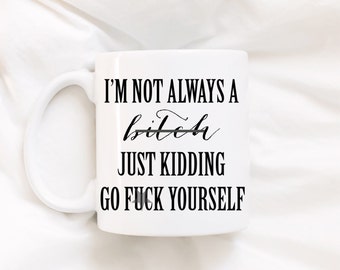 I'm not always a bi*tch, just kidding go f*uck yourself. Funny mug. Coffee mug