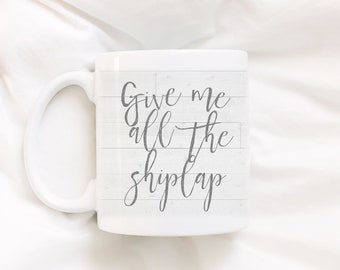 Give me all the shiplap.Shiplap.Farmhouse style.Fixer upper.Coffee.Coffee mug.mug.DISHWASHER SAFE