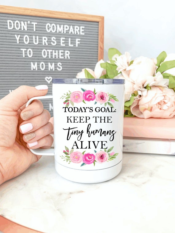 Today's Goal: Keep the Tiny Humans Alive.funny Mom Mug.mother's Day Gift.coffee  Mug.mugs With Sayings.travel Tumbler - Etsy