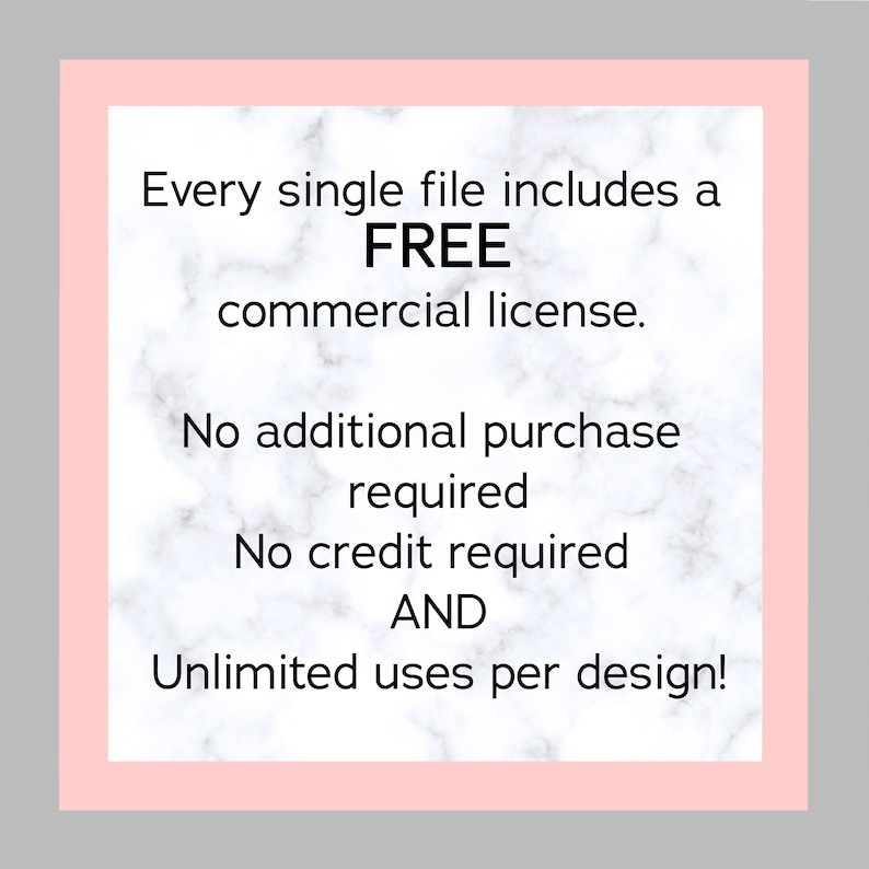 May include: Pink and white marble background with text that reads: "Every single file includes a FREE commercial license. No additional purchase required. No credit required AND Unlimited uses per design!"