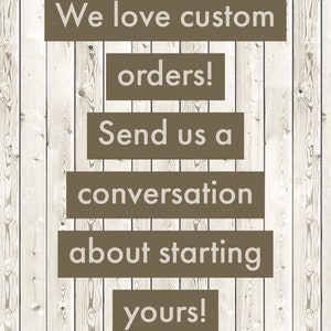 May include: Image with text on a light wood background. The text is in a series of brown rectangular blocks. The text reads: "We love custom orders! Send us a conversation about starting yours!"