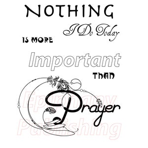 Nothing I Do Today Is More Important Than Prayer