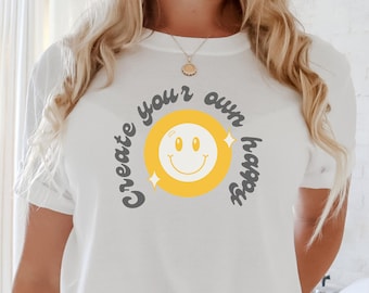 Create your own happy, motivational shirt, happy face, be happy, positive, smile, self love shirt