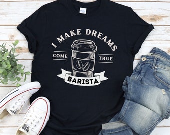 I make dreams come true, I am a barista, Barista tshirt, barista coffee tshirt, coffee gift, barista gift, coffee lover tee, coffee drinker