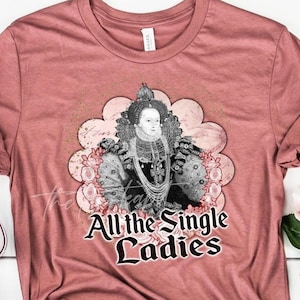 Queen Elizabeth I tshirt, Single lady, Feminism, Tudor History, Anne Boleyn, Henry VIII, Tudor Tshirt, British history, unmarried woman