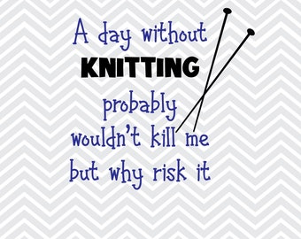 A Day Without Knitting Probably Won't Kill Me SVG / Crafting / Fiber Arts