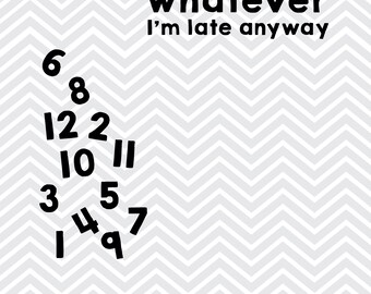 Whatever I'm Late Anyway SVG / Clock / Home Decor