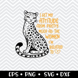 Puede incluir: Ilustración en blanco y negro de un leopardo con el texto naranja "I GET MY ATTITUDE FROM PRETTY MUCH ALL THE WOMEN I'M RELATED TO". La imagen también incluye los tipos de archivo EPS, PNG, SVG y DXF.