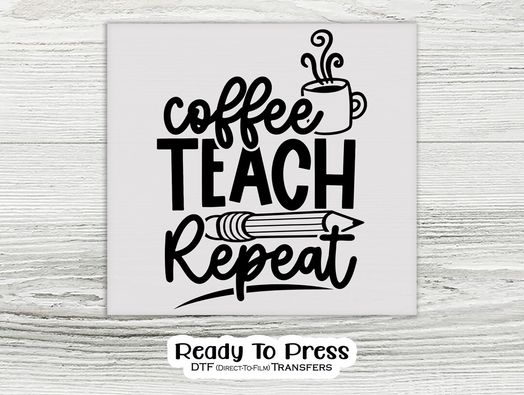 Coffee Teach Repeat, Relatable Design for Coffee Lover Teachers DTF ...
