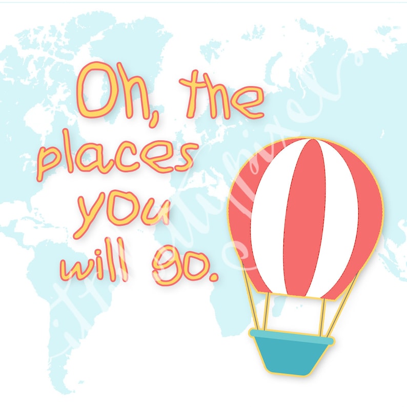May include: A colorful illustration of a hot air balloon with red and white stripes and a blue basket. The text "Oh, the places you will go." is written in yellow on a light blue background with a world map.