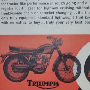 May include: A black and white image of a Triumph motorcycle on a red background. The text "Choice of sportsmen, hunters and fishermen who want to head for the back country...the Cub has a 4-speed special wide ratio gear box for tractor-like performance in rough going and a regular fourth gear for highway cruising without troublesome chain or sprocket changing...it's the only fully equipped, standard lightweight trail bike with no extras to buy...truly your very best buy" is printed above the motorcycle. The text "TRIUMPH" is printed below the motorcycle.