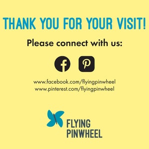 May include: A light yellow graphic sign with blue text that reads THANK YOU FOR YOUR VISIT! and Please connect with us:. It includes black Facebook and Pinterest icons, URLs for both platforms, and a blue pinwheel logo with the text FLYING PINWHEEL.