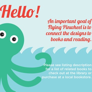 May include: A graphic illustration featuring a green octopus on a light blue background with stylized waves. The text reads: Hello! An important goal of Flying Pinwheel is to connect the designs to books and reading. Please see listing description.