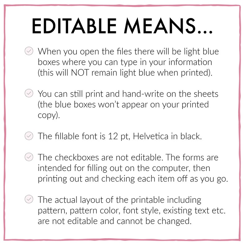 May include: A checklist with five checkboxes and text explaining what "editable" means. The text explains that the light blue boxes are editable, but the checkboxes and layout are not. The fillable font is 12 pt, Helvetica in black.