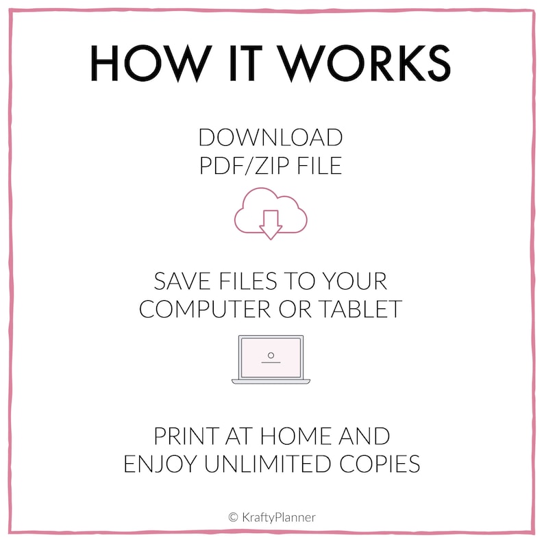May include: A pink and white graphic showing how to download, save, and print digital files. The text reads "HOW IT WORKS", "DOWNLOAD PDF/ZIP FILE", "SAVE FILES TO YOUR COMPUTER OR TABLET", "PRINT AT HOME AND ENJOY UNLIMITED COPIES", and "KraftyPlanner".