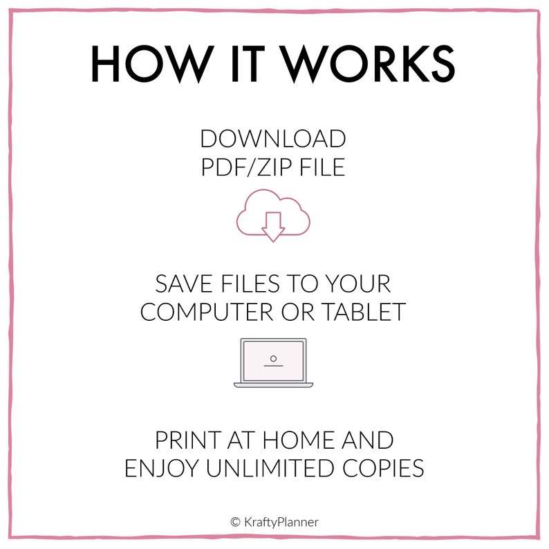May include: A pink and white graphic showing how to download, save, and print digital files. The text reads "HOW IT WORKS", "DOWNLOAD PDF/ZIP FILE", "SAVE FILES TO YOUR COMPUTER OR TABLET", "PRINT AT HOME AND ENJOY UNLIMITED COPIES", and "KraftyPlanner".