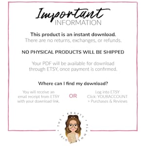 May include: A pink and white graphic with the text "Important Information" in black. The text says "This product is an instant download. There are no returns, exchanges, or refunds. NO PHYSICAL PRODUCTS WILL BE SHIPPED. Your PDF will be available for download through ETSY, once payment is confirmed. Where can I find my download? You will receive an email receipt from ETSY with your download link. OR Log into ETSY Click: YOURACCOUNT > Purchases & Reviews". A cartoon girl with glasses and a planner is in the bottom right corner.