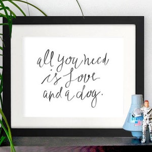 dog quote, dog print, dog poster, dog quote print, all you need,love art, all you need is love and a dog, dog quote, life quote