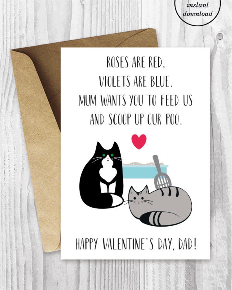 May include: A Valentine's Day card for a dad with a black and white cat and a gray cat. The card reads "Roses are red, violets are blue. Mum wants you to feed us and scoop up our poo. Happy Valentine's Day, Dad!"