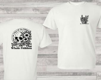 Don't Be Part Of The Problem Shirt, Be The Whole Problem Tee, Sarcastic Shirts, Funny T-Shirt, Skull T Shirt