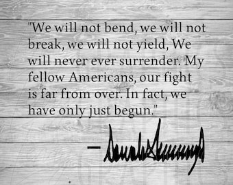 May include: A black and white image of a quote by Donald Trump on a woodgrain background. The quote reads: "We will not bend, we will not break, we will not yield, We will never ever surrender. My fellow Americans, our fight is far from over. In fact, we have only just begun." The quote is followed by a signature that reads "Donald Trump".