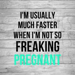 May include: A woodgrain background with a black and white text overlay that reads "I'm usually much faster when I'm not so freaking pregnant". The word "pregnant" is in teal.