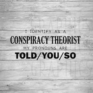 I Identify as a Conspiracy Theorist My pronouns are told you so | SVG PNG | Digital Download | political humor