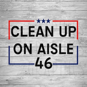 Clean up on aisle 46 | Digital Download | SVG | Joe Biden | Conservative | Democrat | Republican | Trump