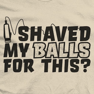 I Shaved My Balls For This? Funny Joke Shirt
