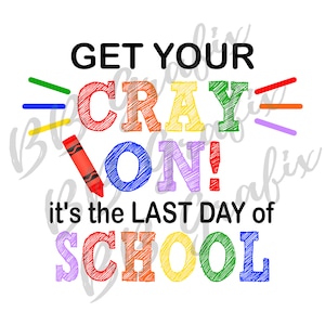 Digital Png File - Get Your Cray On! It's The Last Day of School - Teacher Kids -  Design - Sublimation Design - INSTANT DOWNLOAD