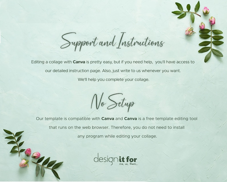May include: A light blue background with green leaves and pink flowers. Text reads "Support and Instructions" and "No Setup". The text explains that editing a collage with Canva is easy and that the template is compatible with Canva. The text also states that Canva is a free template editing tool that runs on the web browser. The text concludes by saying that you do not need to install any program while editing your collage. The text "designit for me, us, them..." is at the bottom of the image.