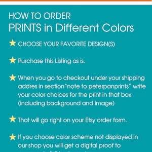 May include: Instructions on how to order prints in different colors. Choose your favorite design, purchase the listing, and note your color choices in the checkout notes section. You will receive a digital proof to approve within 1-2 business days.
