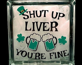 Shut Up Liver You're Fine Glass Block  St Patricks Day Glass Block St Patricks Day Decorations St Patricks Day Lighted Glass Block St Paddys