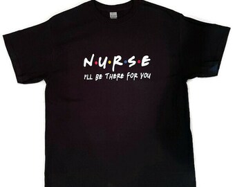 Nurse Shirt Friends Nurse Shirt Friends Nurse Tee Shirt Nurse Gift RN shirt LPN Shirt Graduation Gift Nurse I'll Be There For You Nurse Tee