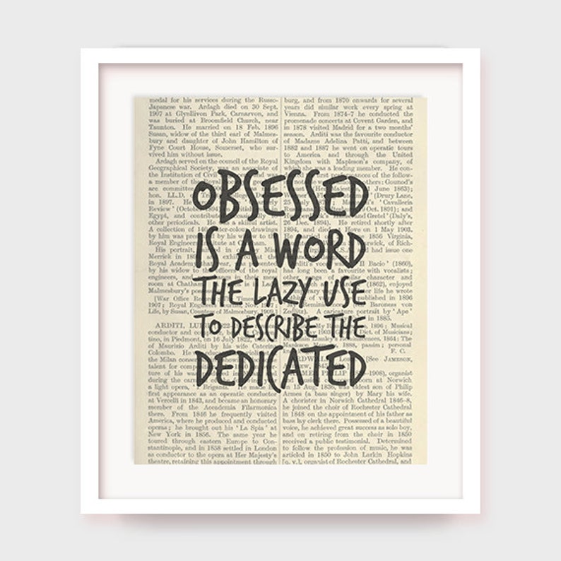 May include: A black and white image of a vintage book page with the text "OBSESSED IS A WORD THE LAZY USE TO DESCRIBE THE DEDICATED" printed in black.