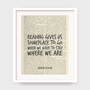 May include: A black and white image of a vintage book page with the text "Reading gives us someplace to go when we have to stay where we are".