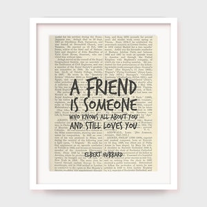 May include: A black and white image of a vintage book page with a handwritten quote in black ink that reads "A friend is someone who knows all about you and still loves you".