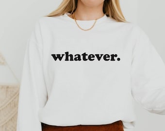 Whatever Sweatshirt, Funny women's Sweatshirt, gift for friend,  Sarcastic College Teen Tee, Unisex Adult Clothing